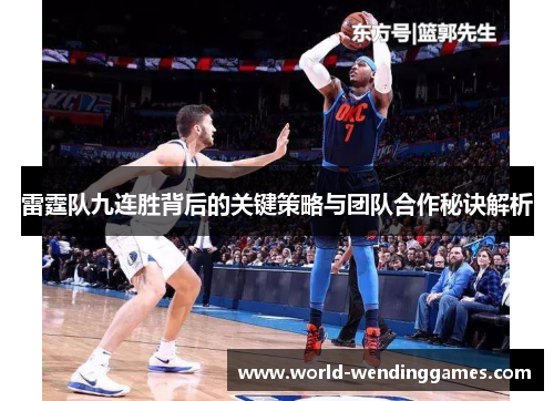 雷霆队九连胜背后的关键策略与团队合作秘诀解析