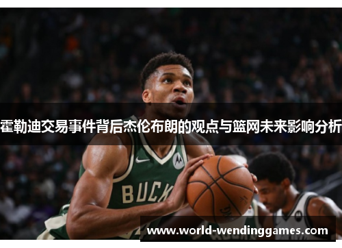 霍勒迪交易事件背后杰伦布朗的观点与篮网未来影响分析