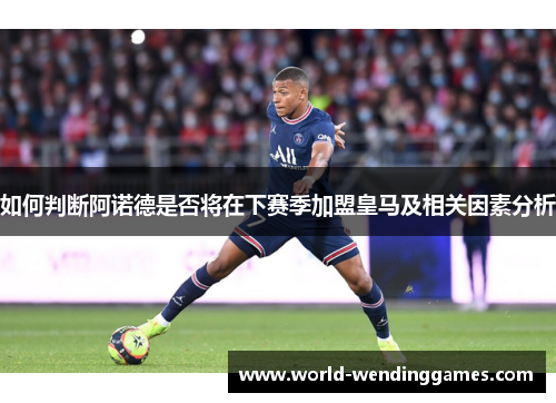 如何判断阿诺德是否将在下赛季加盟皇马及相关因素分析