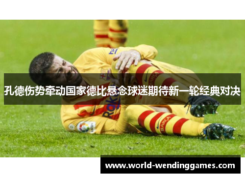 孔德伤势牵动国家德比悬念球迷期待新一轮经典对决