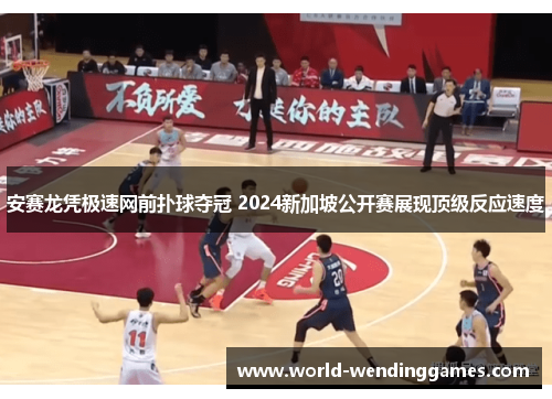安赛龙凭极速网前扑球夺冠 2024新加坡公开赛展现顶级反应速度